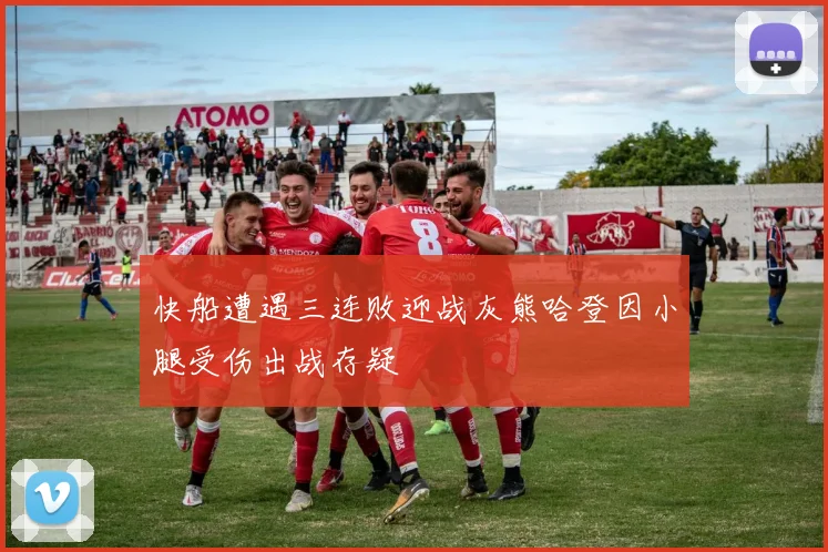 快船遭遇三连败迎战灰熊哈登因小腿受伤出战存疑