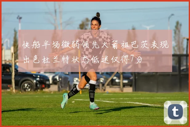 快船半场微弱领先火箭祖巴茨表现出色杜兰特状态低迷仅得7分