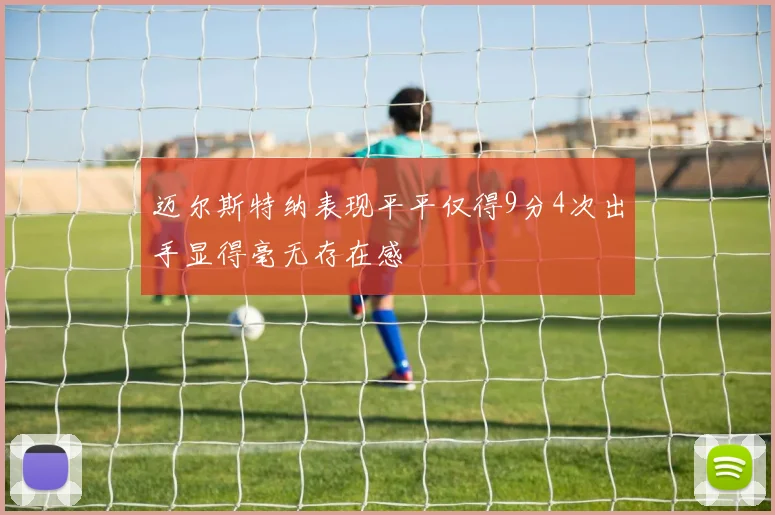 迈尔斯特纳表现平平仅得9分4次出手显得毫无存在感