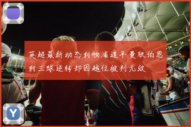 英超最新动态利物浦追平曼联伯恩利三球逆转却因越位被判无效