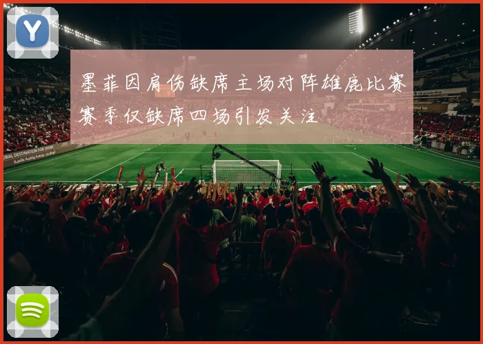 墨菲因肩伤缺席主场对阵雄鹿比赛赛季仅缺席四场引发关注