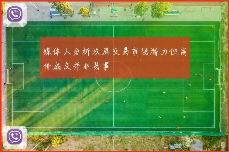 媒体人分析浓眉交易市场潜力但高价成交并非易事