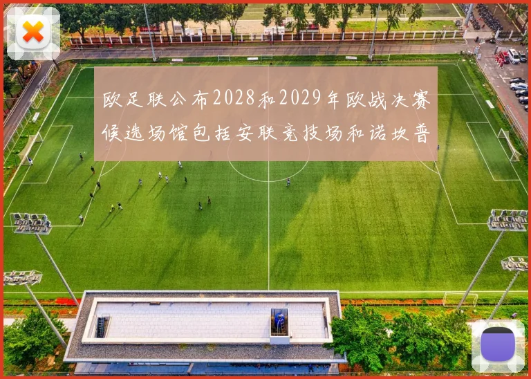 欧足联公布2028和2029年欧战决赛候选场馆包括安联竞技场和诺坎普