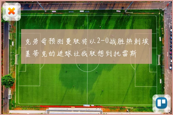 克劳奇预测曼联将以2-0战胜热刺埃基蒂克的进球让我联想到托雷斯
