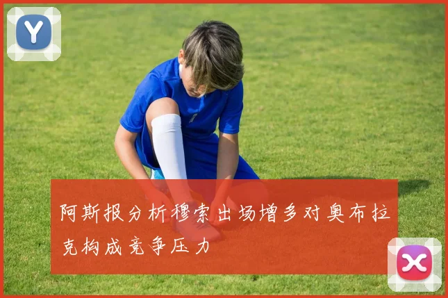阿斯报分析穆索出场增多对奥布拉克构成竞争压力