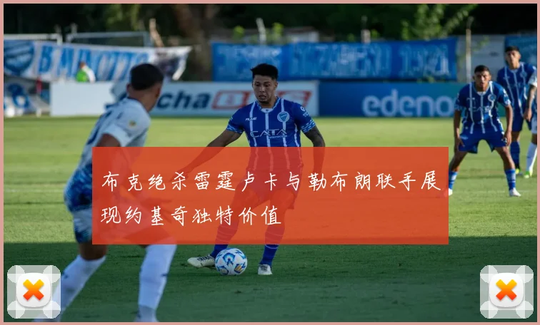 布克绝杀雷霆卢卡与勒布朗联手展现约基奇独特价值