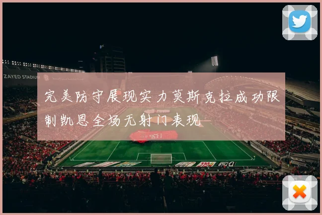 完美防守展现实力莫斯克拉成功限制凯恩全场无射门表现