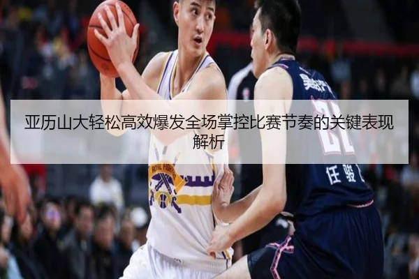 亚历山大轻松高效爆发全场掌控比赛节奏的关键表现解析